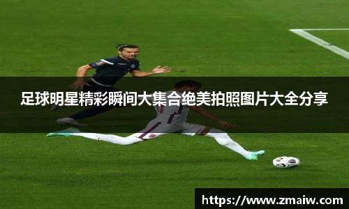 足球明星精彩瞬间大集合绝美拍照图片大全分享